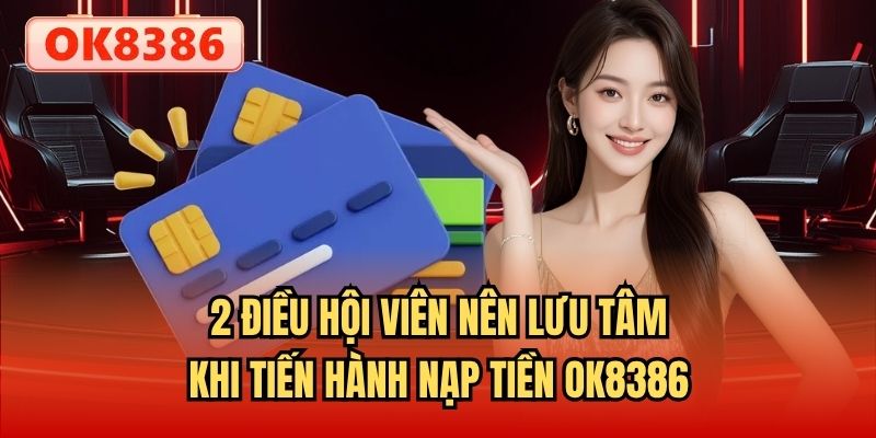 2 điều hội viên nên lưu tâm khi tiến hành nạp tiền OK8386