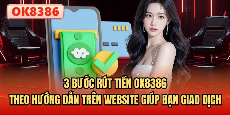 3 bước rút tiền OK8386 theo hướng dẫn trên website giúp bạn giao dịch