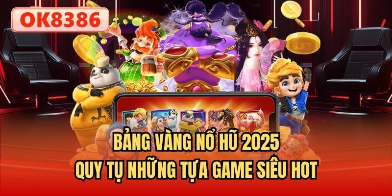 Bảng vàng nổ hũ 2025 - Quy tụ những tựa game siêu hot