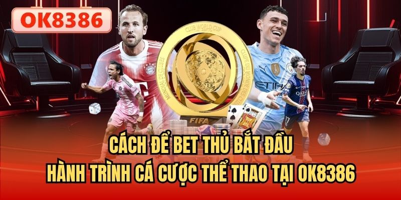 Cách để bet thủ bắt đầu hành trình cá cược thể thao tại OK8386