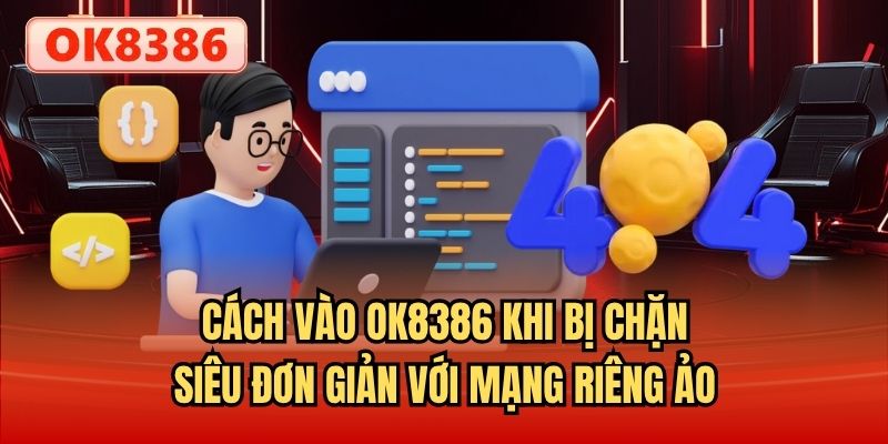 Cách vào OK8386 khi bị chặn siêu đơn giản với mạng riêng ảo