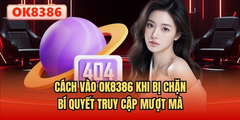 Cách Vào OK8386 Khi Bị Chặn - Bí Quyết Truy Cập Mượt Mà