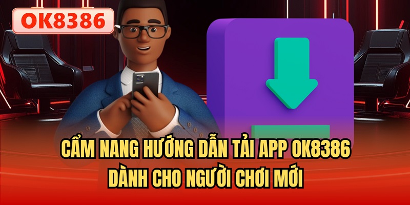 Cẩm nang hướng dẫn tải app OK8386 dành cho người chơi mới