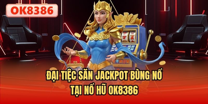 Đại tiệc săn Jackpot bùng nổ tại Nổ hũ OK8386