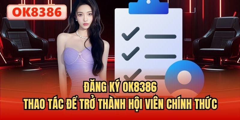 Đăng Ký OK8386 - Thao Tác Để Trở Thành Hội Viên Chính Thức