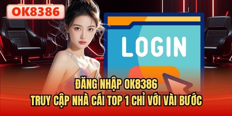 Đăng Nhập OK8386 | Truy Cập Nhà Cái Top 1 Chỉ Với Vài Bước