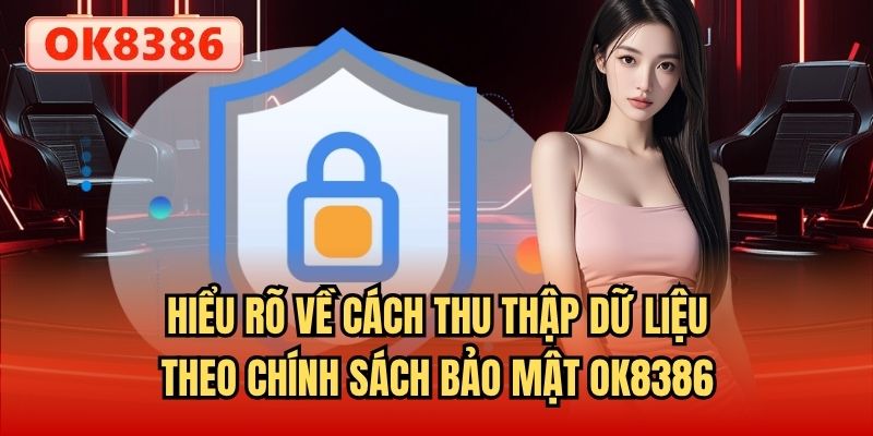 Hiểu rõ về cách thu thập dữ liệu theo chính sách bảo mật OK8386
