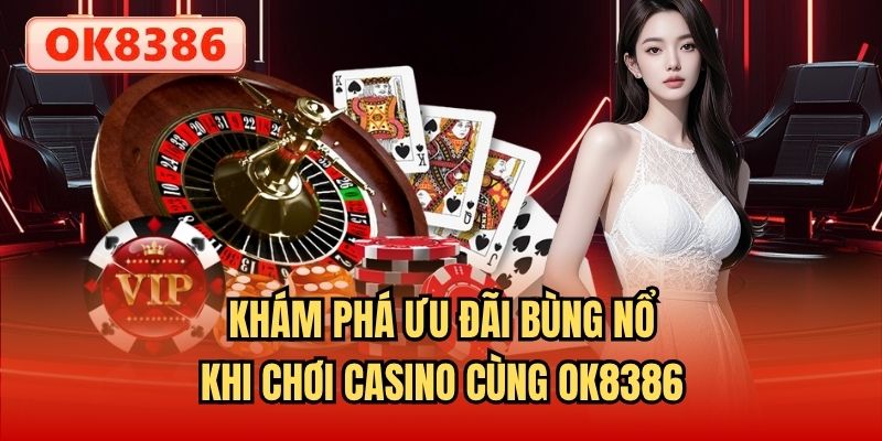 Khám phá ưu đãi bùng nổ khi chơi Casino cùng OK8386