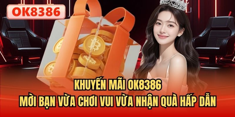Khuyến mãi OK8386 mời bạn vừa chơi vui vừa nhận quà hấp dẫn