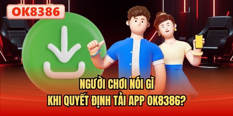Người chơi nói gì khi quyết định tải app OK8386?