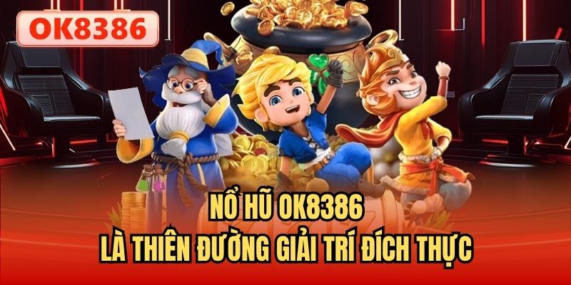Nổ hũ OK8386 là thiên đường giải trí đích thực