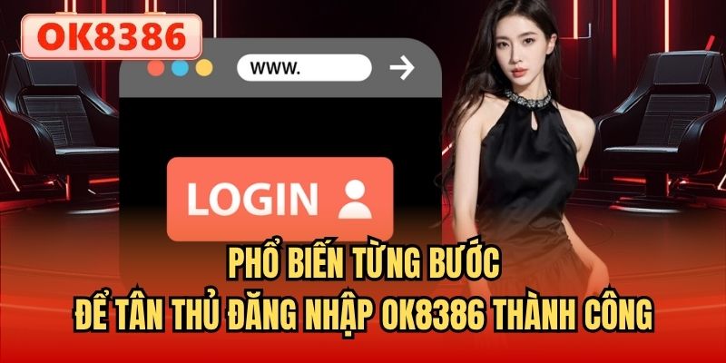 Phổ biến từng bước để tân thủ đăng nhập OK8386 thành công