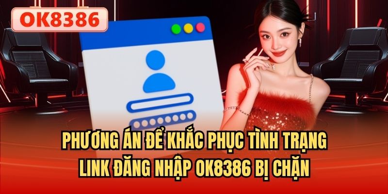 Phương án để khắc phục tình trạng link đăng nhập OK8386 bị chặn