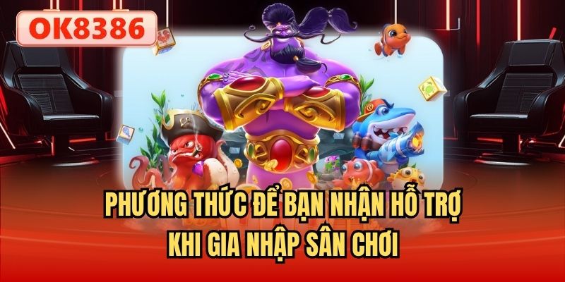 Phương thức để bạn nhận hỗ trợ khi gia nhập sân chơi