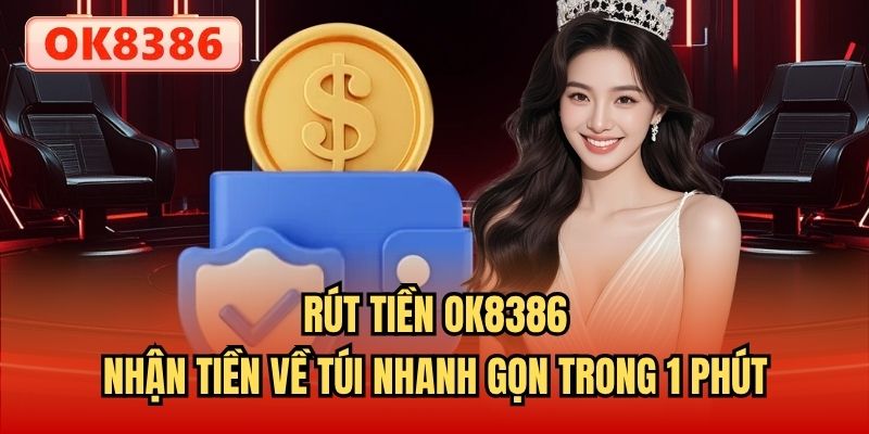 Rút Tiền OK8386 - Nhận Tiền Về Túi Nhanh Gọn Trong 1 Phút