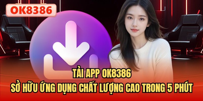 Tải App OK8386 - Sở Hữu Ứng Dụng Chất Lượng Cao Trong 5 Phút