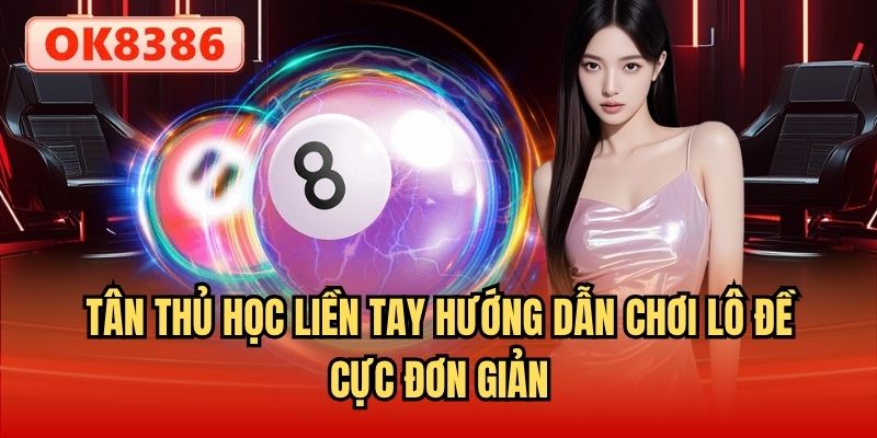 Tân thủ học liền tay hướng dẫn chơi lô đề cực đơn giản