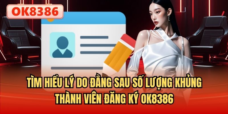 Tìm hiểu lý do đằng sau số lượng khủng thành viên đăng ký OK8386