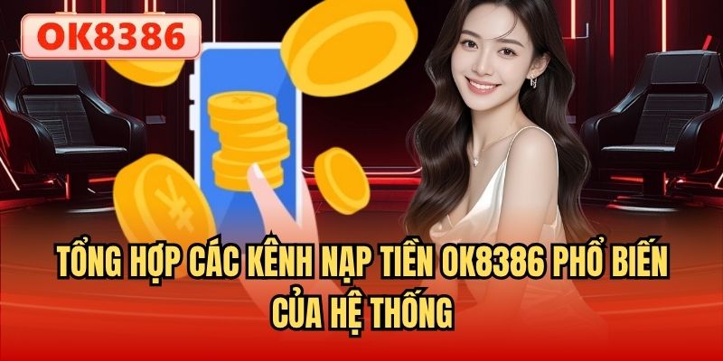 Tổng hợp các kênh nạp tiền OK8386 phổ biến của hệ thống
